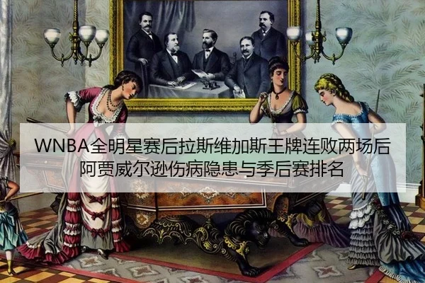 WNBA全明星赛后拉斯维加斯王牌连败两场后阿贾威尔逊伤病隐患与季后赛排名